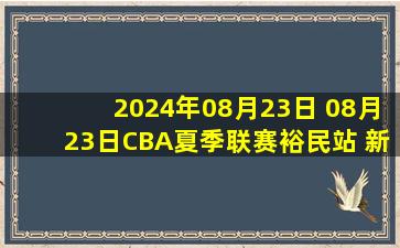 2024年08月23日 08月23日CBA夏季联赛裕民站 新疆73 - 77江苏 全场集锦